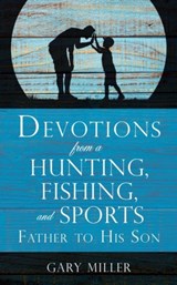 Devotions from a Hunting, Fishing, and Sports Father, to His Son - Gary (University of Mississippi) Miller - 9781545612606