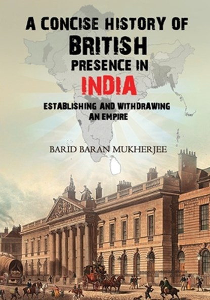 A Concise History of British Presence in India, Barid Baran Mukherjee - Paperback - 9781545760154