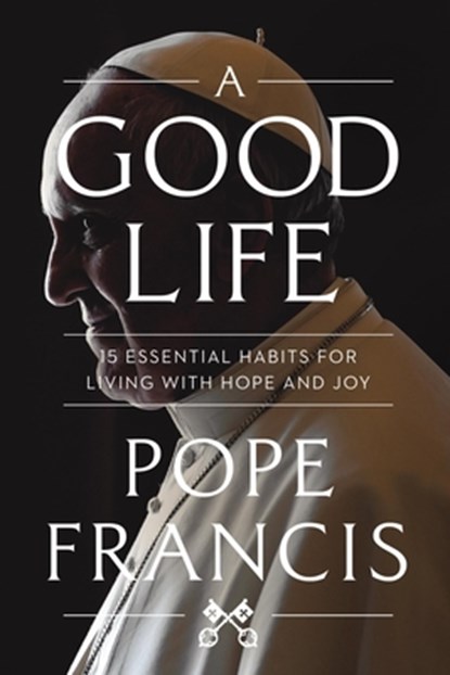 A Good Life: 15 Essential Habits for Living with Hope and Joy, Pope Francis - Paperback - 9781546007852