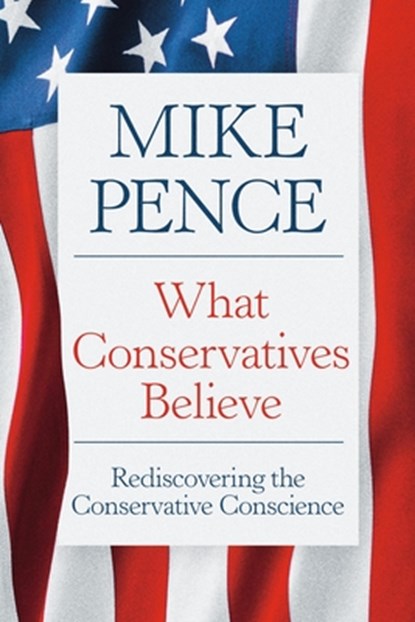 What Conservatives Believe: Rediscovering the Conservative Conscience, Mike Pence - Gebonden - 9781546011637