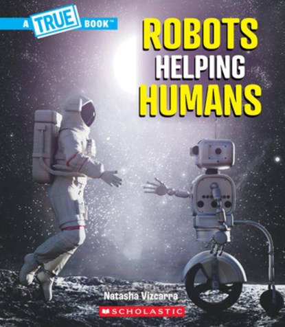Robots Helping Humans (a True Book: Our Digital World), Natasha Vizcarra - Paperback - 9781546178484