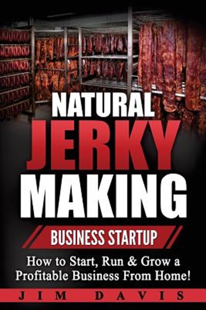 Natural Jerky Making Business Startup: How to Start, Run & Grow a Profitable Beef Jerky Business From Home!, Jim Davis - Paperback - 9781546507192