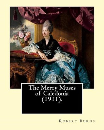 The Merry Muses of Caledonia (1911). By: Robert Burns: Robert Burns (25 January 1759 - 21 July 1796), also known as Rabbie Burns, the Bard of Ayrshire, Robert Burns - Paperback - 9781546548645