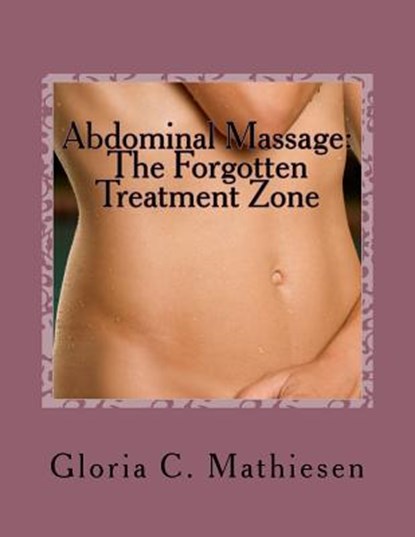 Abdominal Massage: The Forgotten Treatment Zone, Gloria C. Mathiesen - Paperback - 9781546559740