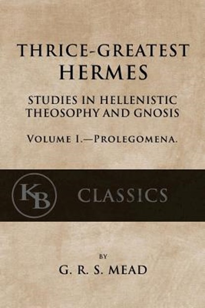Thrice-Greatest Hermes, Volume I: Studies in Hellenistic Theosophy and Gnosis, G. R. S. Mead - Paperback - 9781546596042