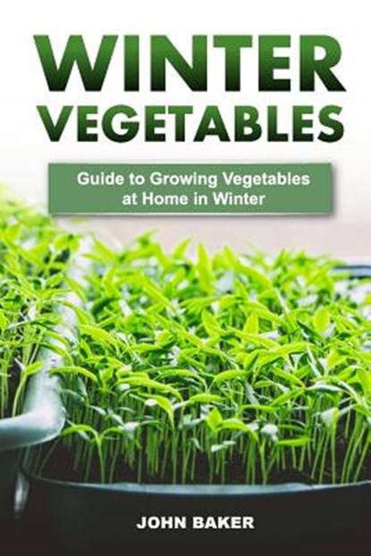 Winter Vegetables: Guide to Growing Vegetables at Home in Winter, John Baker - Paperback - 9781546758396