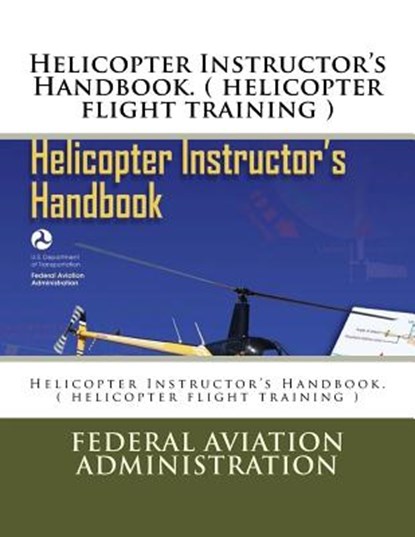 Helicopter Instructor's Handbook. ( helicopter flight training ), Federal Aviation Administration - Paperback - 9781546832102