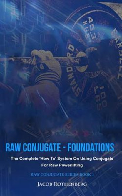 Raw Conjugate - Foundations: The Complete 'How To' System On Using Conjugate For Raw Powerlifting, Jacob Rothenberg - Paperback - 9781546925620