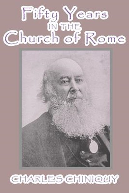 Fifty Years in the Church of Rome, Charles Chiniquy - Paperback - 9781546944232