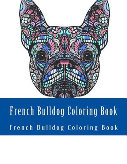 French Bulldog Coloring Book: Large One Sided Stress Relieving, Relaxing French Bulldog Coloring Book For Grownups, Women, Men & Youths. Easy French, Adult Coloring Book - Paperback - 9781547125999