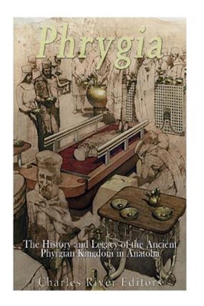 Phrygia: The History and Legacy of the Ancient Phrygian Kingdom in Anatolia, Charles River - Paperback - 9781547168767
