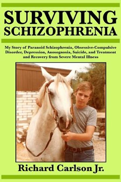 Surviving Schizophrenia: My Story of Paranoid Schizophrenia, Obsessive-Compulsive Disorder, Depression, Anosognosia, Suicide, and Treatment and Recove, Richard Carlson - Paperback - 9781547208289