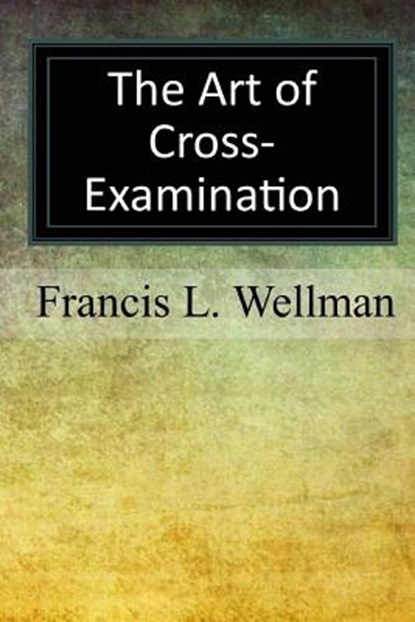 The Art of Cross-Examination, Francis L. Wellman - Paperback - 9781547216888