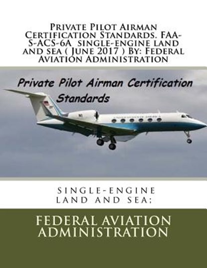 Private Pilot Airman Certification Standards. FAA-S-ACS-6A single-engine land and sea ( June 2017 ) By: Federal Aviation Administration, Federal Aviation Administration - Paperback - 9781547234547