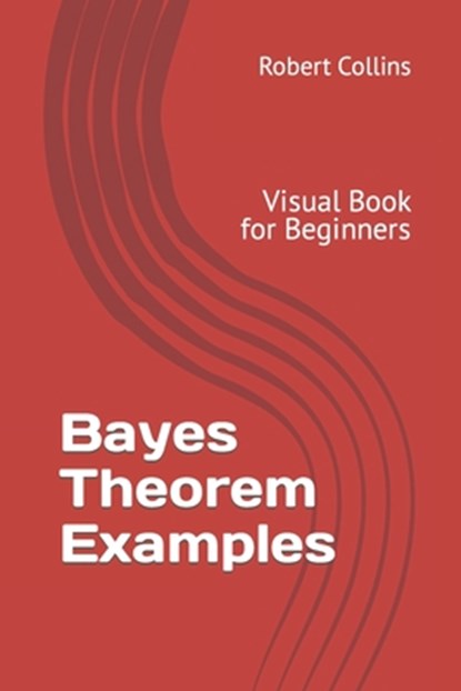 Bayes Theorem Examples: Visual Book for Beginners, Robert Collins - Paperback - 9781547270385