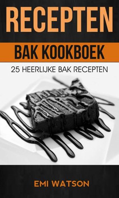 Recepten: Bak Kookboek: 25 Heerlijke Bak Recepten, Emi Watson - Ebook - 9781547500987