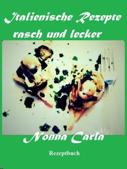 Italienische Rezepte rasch und lecker, Nonna Carla - Ebook - 9781547501137