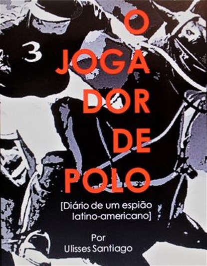 O Jogador de Polo - Diário de um Espião Latino-americano, Ulisses Santiago - Ebook - 9781547502448