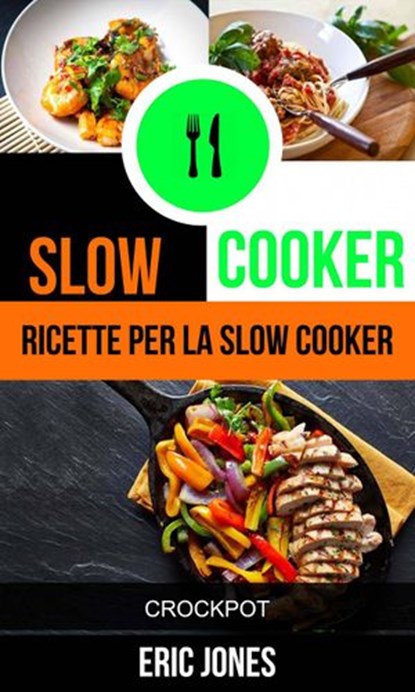 Slow Cooker: Ricette per la Slow Cooker (Crockpot), Eric Jones - Ebook - 9781547508976