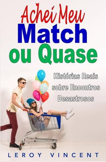 Achei Meu Match, ou Quase: Histórias Reais sobre Encontros Desastrosos, Leroy Vincent - Ebook - 9781547509454