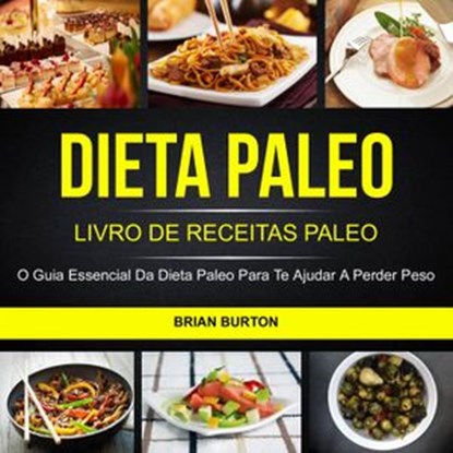 Dieta Paleo: Livro de Receitas Paleo: O Guia Essencial da Dieta Paleo para te Ajudar a Perder Peso, Brian Burton - Ebook - 9781547520763
