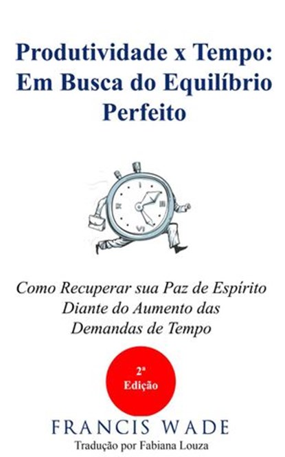 Produtividade x Tempo: em Busca do Equilíbrio Perfeito, Francis Wade - Ebook - 9781547520794