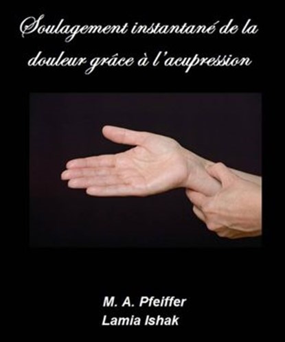 Soulagement instantané de la douleur grâce à l’acupression, Marcus A. Pfeiffer - Ebook - 9781547522200