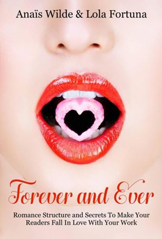 Forever And Ever: Romance Structure and Secrets To Make Your Readers Fall in Love With Your Work
