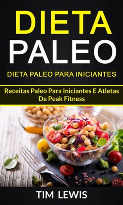 Dieta Paleo: Dieta Paleo para Iniciantes: Receitas Paleo para iniciantes e atletas de peak fitness, Tim Lewis - Ebook - 9781547529674