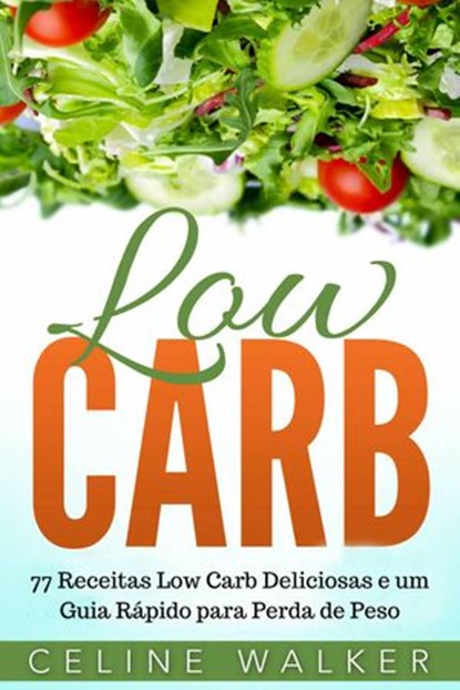 Low Carb: 77 Receitas Low Carb Deliciosas e um Guia Rápido para Perda de Peso, Celine Walker - Ebook - 9781547532155