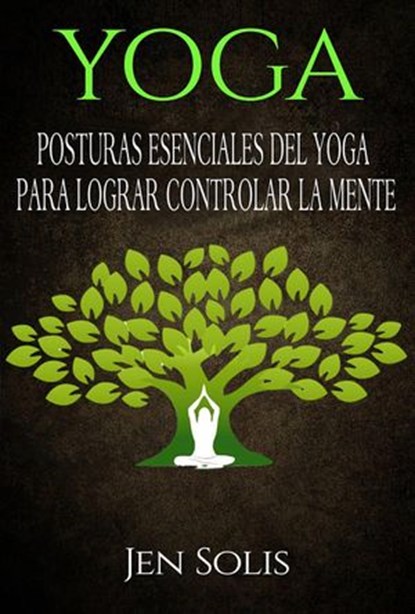 Yoga: Posturas Esenciales del Yoga para Lograr Controlar la Mente, Jen Solis - Ebook - 9781547536238
