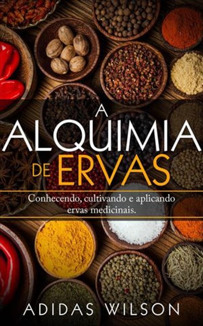 A Alquimia das Ervas: Um Guia para Iniciantes - Conhecendo, cultivando e aplicando ervas medicinais., Adidas Wilson - Ebook - 9781547540693