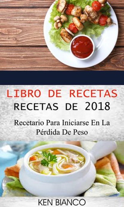 Libro de recetas: Recetas de 2018: Recetario para iniciarse en la pérdida de peso, Ken Bianco - Ebook - 9781547542376