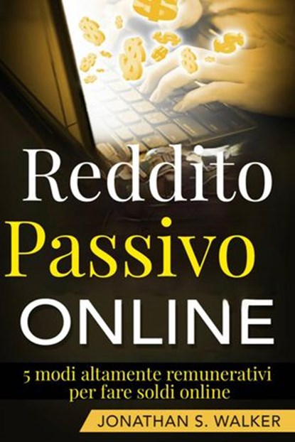Reddito Passivo Online: 5 modi altamente remunerativi per fare soldi online, Jonathan S. Walker - Ebook - 9781547546817