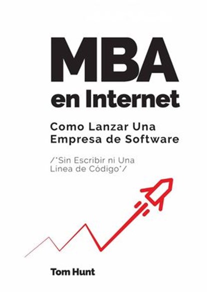 MBA en Internet: Como lanzar una empresa de Software (Sin escribir ni una línea de código), Tom Hunt - Ebook - 9781547554515
