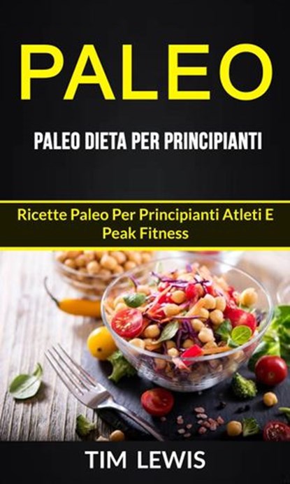 Paleo: Paleo Dieta per Principianti: Ricette Paleo per principianti atleti e peak fitness, Tim Lewis - Ebook - 9781547557653