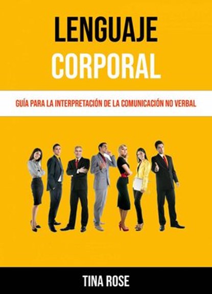 Lenguaje Corporal: Guía Para La Interpretación De La Comunicación No Verbal, Tina Rose - Ebook - 9781547569748