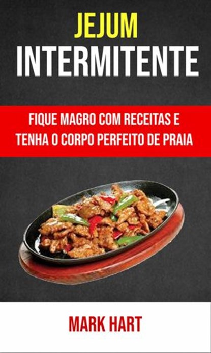 Jejum Intermitente: Fique Magro Com Receitas E Tenha O Corpo Perfeito De Praia, Mark Hart - Ebook - 9781547570904