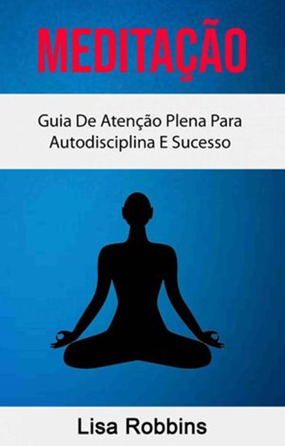 Meditação: Guia De Atenção Plena Para Autodisciplina E Sucesso, Lisa Robbins - Ebook - 9781547573233