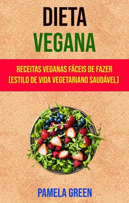 Dieta Vegana : Receitas Veganas Fáceis De Fazer (Estilo De Vida Vegetariano Saudável), Pamela Green - Ebook - 9781547574247