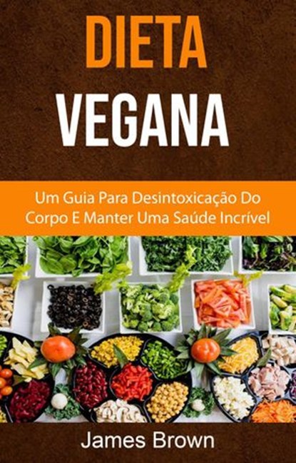 Dieta Vegana : Um Guia Para Desintoxicação Do Corpo E Manter Uma Saúde Incrível, James Brown - Ebook - 9781547576302