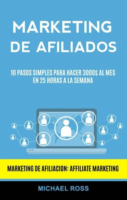 Marketing De Afiliados: 10 Pasos Simples Para Hacer 3000$ Al Mes en 25 Horas a La Semana (Marketing De Afiliacion: Affiliate Marketing), Michael Ross - Ebook - 9781547576593