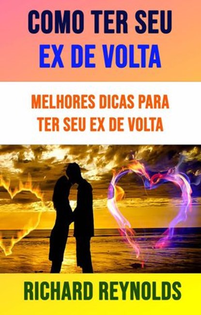 Como Ter Seu Ex De Volta: Melhores Dicas Para Ter Seu Ex De Volta, Richard Reynolds - Ebook - 9781547577422