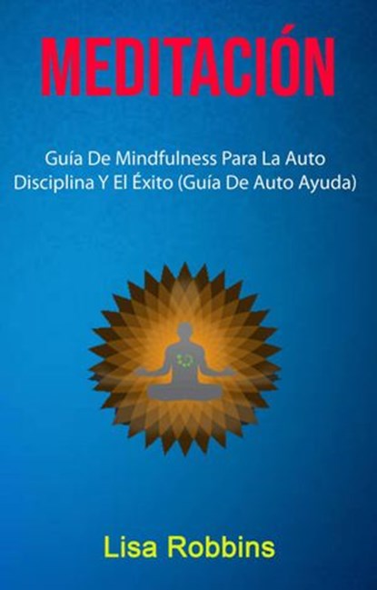 Meditación: Guía De Mindfulness Para La Auto Disciplina Y El Éxito (Guía De Auto Ayuda), Lisa Robbins - Ebook - 9781547578900