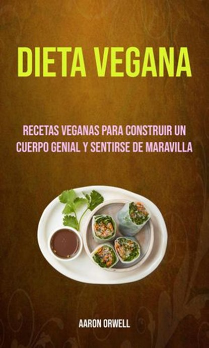 Dieta Vegana: Recetas Veganas Para Construir Un Cuerpo Genial Y Sentirse De Maravilla, Aaron Orwell - Ebook - 9781547584789