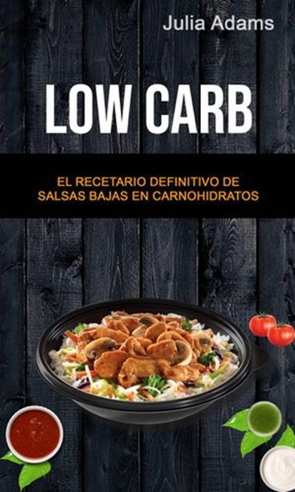 Low Carb: El Recetario Definitivo De Salsas Bajas En Carnohidratos, Julia Adams - Ebook - 9781547595259
