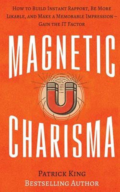 Magnetic Charisma: How to Build Instant Rapport, Be More Likable, and Make a Memorable Impression ? Gain the It Factor, Patrick King - Paperback - 9781548058289