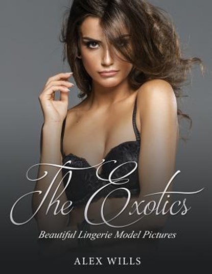 The Exotics: Beautiful Lingerie Model Pictures, Alex Wills - Paperback - 9781548063382