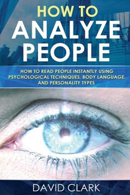 How to Analyze People: How to Read People Instantly Using Psychological Techniques, Body Language, and Personality Types, David Clark - Paperback - 9781548107758