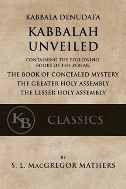 Kabbala Denudata: The Kabbalah Unveiled: Containing the Following Books of the Zohar: The Book of Concealed Mystery & The Greater and Le, Samuel Liddell MacGregor Mathers - Paperback - 9781548291457